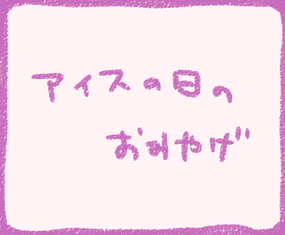 アイスの日のおみやげ